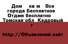 Дом 96 кв м - Все города Бесплатное » Отдам бесплатно   . Томская обл.,Кедровый г.